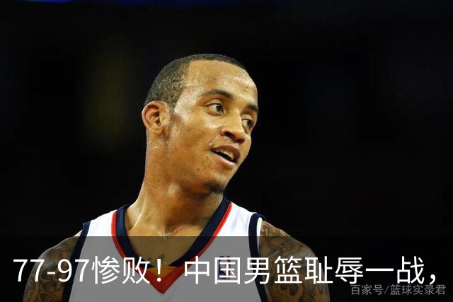 77-97惨败！中国男篮耻辱一战，无缘亚运会决赛，郭士强曝输球内情